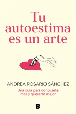 Tu Autoestima Es Un Arte: Una Gua Para Conocerte Ms Y Quererte Mejor / Your Se Lf-Esteem Is a Work of Art: A Guidebook to Know Yourself Better / Twoje poczucie własnej wartości jest dziełem sztuki - Tu Autoestima Es Un Arte: Una Gua Para Conocerte Ms Y Quererte Mejor / Your Se Lf-Esteem Is a Work of Art: A Guidebook to Know Yourself Better