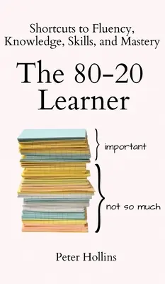 Uczeń 80-20: Skróty do płynności, wiedzy, umiejętności i mistrzostwa - The 80-20 Learner: Shortcuts to Fluency, Knowledge, Skills, and Mastery