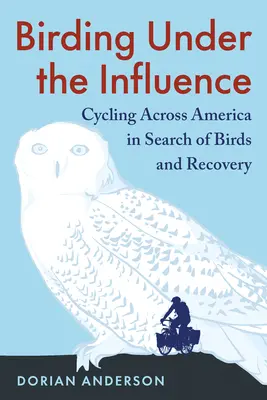 Birding Under the Influence: Rowerem przez Amerykę w poszukiwaniu ptaków i powrotu do zdrowia - Birding Under the Influence: Cycling Across America in Search of Birds and Recovery