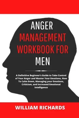 Podręcznik zarządzania gniewem dla mężczyzn: A Definitive Beginner's Guide to Take Control of Your Anger and Master Your Emotions, How to Calm Down, Managing yo - Anger Management Workbook For Men: A Definitive Beginner's Guide to Take Control of Your Anger and Master Your Emotions, How To Calm Down, Managing yo