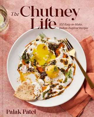 The Chutney Life: 100 łatwych do wykonania przepisów inspirowanych Indiami - The Chutney Life: 100 Easy-To-Make Indian-Inspired Recipes