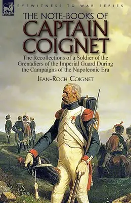 The Note-Books of Captain Coignet: wspomnienia żołnierza grenadierów Gwardii Cesarskiej podczas kampanii epoki napoleońskiej - [The Note-Books of Captain Coignet: the Recollections of a Soldier of the Grenadiers of the Imperial Guard During the Campaigns of the Napoleonic Era - The Note-Books of Captain Coignet: the Recollections of a Soldier of the Grenadiers of the Imperial Guard During the Campaigns of the Napoleonic Era--