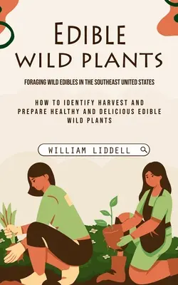 Jadalne dzikie rośliny: Żerowanie na dzikich roślinach w południowo-wschodnich Stanach Zjednoczonych (How to Identify Harvest and Prepare Healthy and Delicious Edible - Edible Wild Plants: Foraging Wild Edibles in the Southeast United States (How to Identify Harvest and Prepare Healthy and Delicious Edible