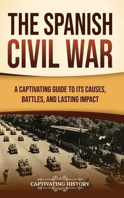 Hiszpańska wojna domowa: porywający przewodnik po jej przyczynach, bitwach i trwałych skutkach - The Spanish Civil War: A Captivating Guide to Its Causes, Battles, and Lasting Impact