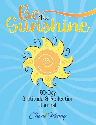 Be The Sunshine: 90-dniowy dziennik wdzięczności i refleksji - Be The Sunshine: 90-Day Gratitude & Reflection Journal