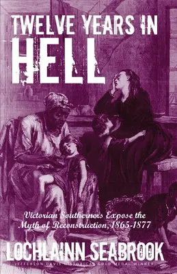 Dwanaście lat w piekle: Wiktoriańscy południowcy obnażają mit rekonstrukcji, 1865-1877 - Twelve Years in Hell: Victorian Southerners Expose the Myth of Reconstruction, 1865-1877