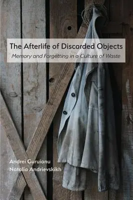 Życie pozagrobowe porzuconych przedmiotów: Pamięć i zapominanie w kulturze marnotrawstwa - The Afterlife of Discarded Objects: Memory and Forgetting in a Culture of Waste