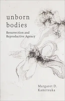 Nienarodzone ciała: Zmartwychwstanie i agencja reprodukcyjna - Unborn Bodies: Resurrection and Reproductive Agency
