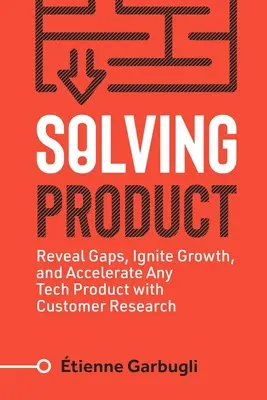 Solving Product: Ujawnij luki, zapoczątkuj wzrost i przyspiesz każdy produkt technologiczny dzięki badaniom klientów - Solving Product: Reveal Gaps, Ignite Growth, and Accelerate Any Tech Product with Customer Research