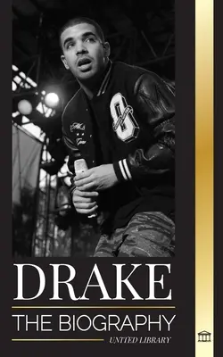 Drake: Biografia wpływowego kanadyjskiego muzyka rapowego i jego stylu życia gwiazdy rocka - Drake: The Biography of an Influential Canadian Rap Musician and his Rockstar Lifestyle