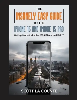 Szalenie łatwy przewodnik po iPhone 15 i iPhone 15 Pro: Pierwsze kroki z iPhone'em 2023 i systemem iOS 17 - The Insanely Easy Guide to iPhone 15 and iPhone 15 Pro: Getting Started with the 2023 iPhone and iOS 17