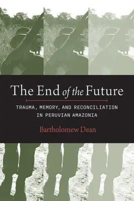 Koniec przyszłości: Trauma, pamięć i pojednanie w peruwiańskiej Amazonii - End of the Future: Trauma, Memory, and Reconciliation in Peruvian Amazonia