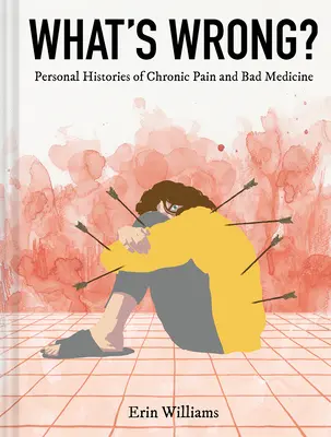 Co jest nie tak? Osobiste historie przewlekłego bólu i złej medycyny - What's Wrong?: Personal Histories of Chronic Pain and Bad Medicine