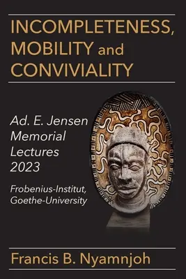 Niekompletność, mobilność i towarzyskość: Ad. E. Jensen Memorial Lectures 2023 Frobenius-Institut Goethe-University - Incompleteness Mobility and Conviviality: Ad. E. Jensen Memorial Lectures 2023 Frobenius-Institut Goethe-University