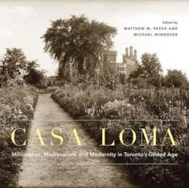 Casa Loma: Milionerzy, średniowiecze i nowoczesność w pozłacanym wieku Toronto, tom 42 - Casa Loma: Millionaires, Medievalism, and Modernity in Toronto's Gilded Age Volume 42