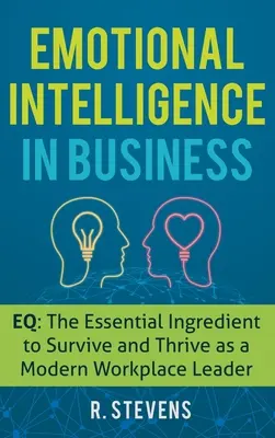 Inteligencja emocjonalna w biznesie: EQ: niezbędny składnik przetrwania i rozwoju nowoczesnego lidera w miejscu pracy - Emotional Intelligence in Business: EQ: The Essential Ingredient to Survive and Thrive as a Modern Workplace Leader