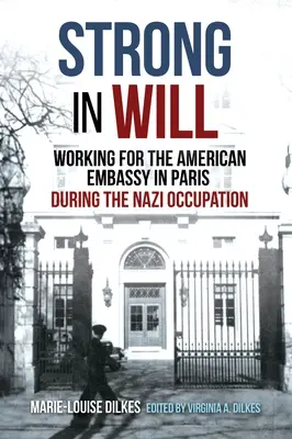 Silni wolą: Praca w amerykańskiej ambasadzie w Paryżu podczas okupacji hitlerowskiej - Strong in Will: Working for the American Embassy in Paris During the Nazi Occupation