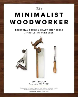 Minimalistyczny stolarz: Niezbędne narzędzia i sprytne pomysły na budowanie za mniej - The Minimalist Woodworker: Essential Tools and Smart Shop Ideas for Building with Less