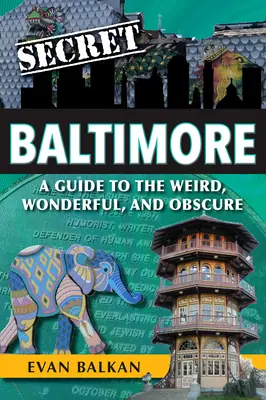 Secret Baltimore: Przewodnik po dziwnych, cudownych i nieznanych miejscach - Secret Baltimore: A Guide to the Weird, Wonderful, and Obscure