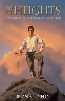To the Heights: Powieść oparta na życiu błogosławionego Pier Giorgio Frassatiego - To the Heights: A Novel Based on the Life of Blessed Pier Giorgio Frassati