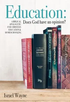 Edukacja: Czy Bóg ma zdanie? Biblijna apologetyka edukacji chrześcijańskiej i edukacji domowej - Education: Does God Have an Opinion?: A Biblical Apologetic for Christian Education & Homeschooling