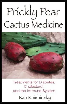 Medycyna kaktusa opuncji figowej: Leczenie cukrzycy, cholesterolu i układu odpornościowego - Prickly Pear Cactus Medicine: Treatments for Diabetes, Cholesterol, and the Immune System