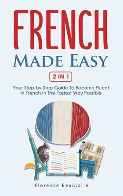 French Made Easy 2 In 1: Twój przewodnik krok po kroku, aby stać się biegłym w języku francuskim w najszybszy możliwy sposób - French Made Easy 2 In 1: Your Step-by-Step Guide To Become Fluent In French In The Fastest Way Possible