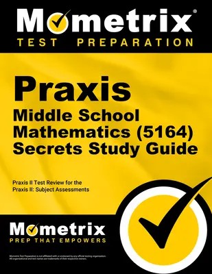 Praxis Middle School Mathematics (5164) Secrets Study Guide: Przegląd egzaminu i test praktyczny do oceny przedmiotowej Praxis - Praxis Middle School Mathematics (5164) Secrets Study Guide: Exam Review and Practice Test for the Praxis Subject Assessments