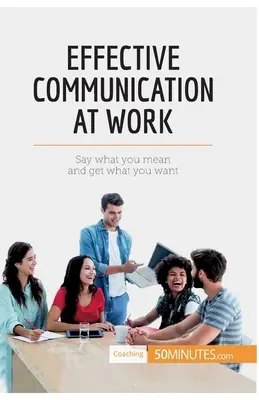 Skuteczna komunikacja w pracy: Powiedz, co masz na myśli i osiągnij to, czego chcesz - Effective Communication at Work: Say what you mean and get what you want