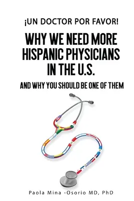 Un doctor por favor!: Dlaczego potrzebujemy więcej latynoskich lekarzy w USA i dlaczego powinieneś być jednym z nich? - Un doctor por favor!: Why We Need More Hispanic Physicians in the U.S., and Why You Should Be One of Them