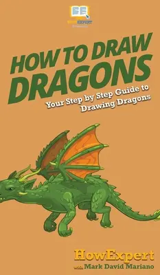 Jak rysować smoki: przewodnik krok po kroku po rysowaniu smoków - How To Draw Dragons: Your Step By Step Guide To Drawing Dragons