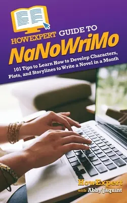 HowExpert Guide to NaNoWriMo: 101 wskazówek, jak rozwijać postacie, wątki i fabułę, by napisać powieść w miesiąc - HowExpert Guide to NaNoWriMo: 101 Tips to Learn How to Develop Characters, Plots, and Storylines to Write a Novel in a Month