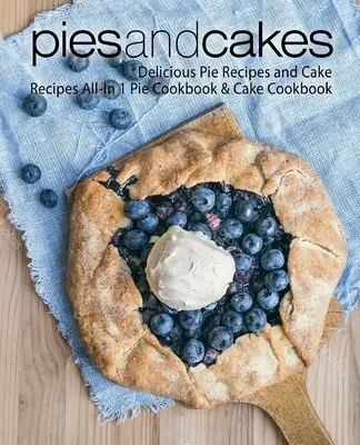 Pies and Cakes: Pyszne przepisy na ciasta i ciastka - książka kucharska All-in 1 Pie Cookbook & Cake Cookbook - Pies and Cakes: Delicious Pie Recipes and Cakes Recipes All-in 1 Pie Cookbook & Cake Cookbook