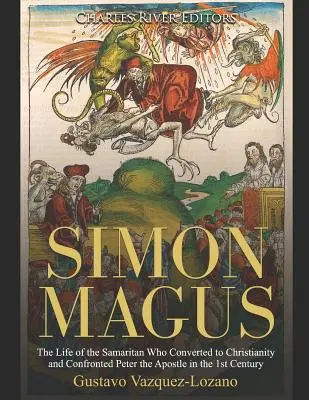 Simon Magus: Życie Samarytanina, który nawrócił się na chrześcijaństwo i stawił czoła Piotrowi Apostołowi w I wieku - Simon Magus: The Life of the Samaritan Who Converted to Christianity and Confronted Peter the Apostle in the 1st Century