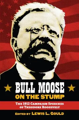 Bull Moose on the Stump: Przemówienia Theodore'a Roosevelta z kampanii wyborczej w 1912 r. - Bull Moose on the Stump: The 1912 Campaign Speeches of Theodore Roosevelt