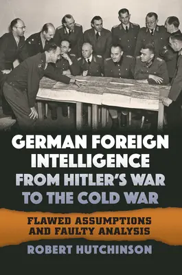 Niemiecki wywiad zagraniczny od wojny Hitlera do zimnej wojny: błędne założenia i błędna analiza - German Foreign Intelligence from Hitler's War to the Cold War: Flawed Assumptions and Faulty Analysis