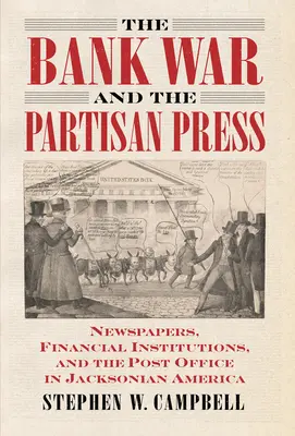 Wojna bankowa i prasa partyzancka: Gazety, instytucje finansowe i poczta w Jacksonowskiej Ameryce - The Bank War and the Partisan Press: Newspapers, Financial Institutions, and the Post Office in Jacksonian America