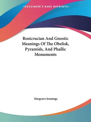 Różokrzyżowe i gnostyckie znaczenie obelisku, piramid i pomników fallicznych - Rosicrucian And Gnostic Meanings Of The Obelisk, Pyramids, And Phallic Monuments