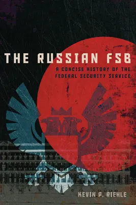 Rosyjska FSB: zwięzła historia Federalnej Służby Bezpieczeństwa - The Russian FSB: A Concise History of the Federal Security Service