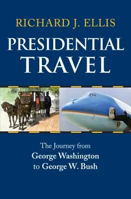 Prezydenckie podróże: Podróż od George'a Washingtona do George'a W. Busha - Presidential Travel: The Journey from George Washington to George W. Bush