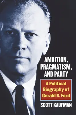 Ambicja, pragmatyzm i partia: Biografia polityczna Geralda R. Forda - Ambition, Pragmatism, and Party: A Political Biography of Gerald R. Ford