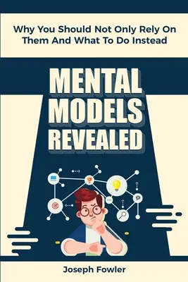 Modele mentalne ujawnione: Dlaczego nie powinieneś polegać tylko na nich i co robić zamiast nich? - Mental Models Revealed: Why You Should Not Only Rely On Them And What To Do Instead