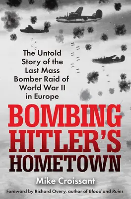 Bombardowanie rodzinnego miasta Hitlera: Nieopowiedziana historia ostatniego masowego nalotu bombowego II wojny światowej na Europę - Bombing Hitler's Hometown: The Untold Story of the Last Mass Bomber Raid of World War II in Europe