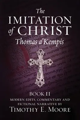 Naśladowanie Chrystusa, Księga II: z redakcją, komentarzami i fikcyjną narracją Timothy'ego E. Moore'a - The Imitation of Christ, Book II: with Edits, Comments, and Fictional Narrative by Timothy E. Moore