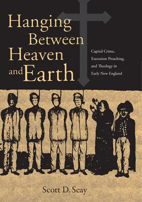 Wisząc między niebem a ziemią: Przestępczość kapitałowa, kaznodziejstwo egzekucyjne i teologia we wczesnej Nowej Anglii - Hanging Between Heaven and Earth: Capital Crime, Execution Preaching, and Theology in Early New England