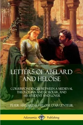 Listy Abelarda i Heloizy: Korespondencja między średniowiecznym teologiem i uczonym a jego uczennicą i kochanką - Letters of Abelard and Heloise: Correspondences Between a Medieval Theologian and Scholar, and His Student and Lover