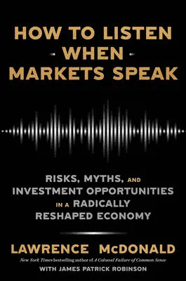 Jak słuchać, gdy mówią rynki: Ryzyko, mity i możliwości inwestycyjne w radykalnie zmienionej gospodarce - How to Listen When Markets Speak: Risks, Myths, and Investment Opportunities in a Radically Reshaped Economy