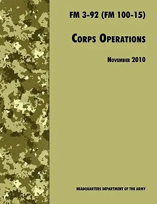 Operacje Korpusu: Oficjalny podręcznik polowy armii amerykańskiej FM 3-92 (FM 100-15), wersja z 26 listopada 2010 r. - Corps Operations: The Official U.S. Army Field Manual FM 3-92 (FM 100-15), 26th November 2010 revision