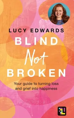 Blind Not Broken: Twój przewodnik po przekształcaniu straty i żalu w szczęście - Blind Not Broken: Your Guide to Turning Loss and Grief Into Happiness