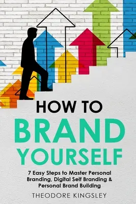 Jak budować własną markę: 7 prostych kroków do opanowania budowania marki osobistej, cyfrowej marki własnej i marki osobistej - How to Brand Yourself: 7 Easy Steps to Master Personal Branding, Digital Self Branding & Personal Brand Building
